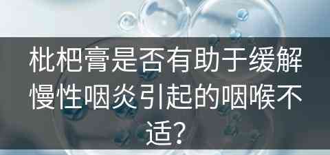 枇杷膏是否有助于缓解慢性咽炎引起的咽喉不适？